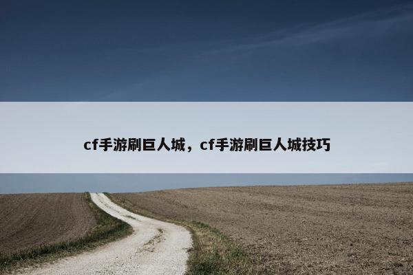 cf手游刷巨人城,cf手游刷巨人城技巧 cf手游刷巨人城,cf手游刷巨人城技巧
