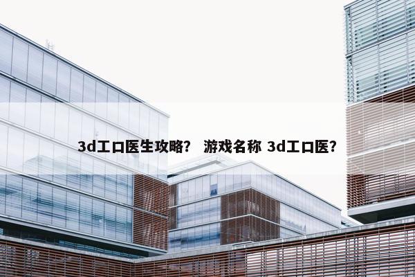 3d工口医生攻略？ 游戏名称 3d工口医？