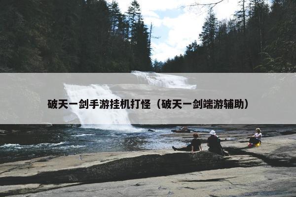 破天一剑手游挂机打怪(破天一剑端游辅助) 破天一剑手游挂机打怪(破天一剑端游辅助)