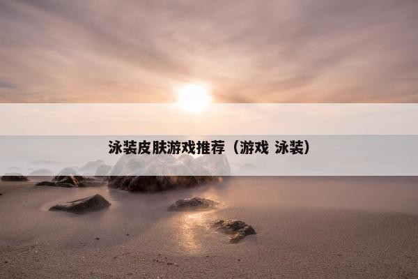 泳装皮肤游戏推荐（游戏 泳装）