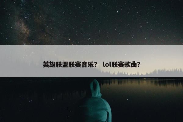 英雄联盟联赛音乐？ lol联赛歌曲？