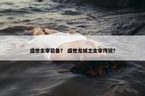 盛世主宰装备？ 盛世龙城之主宰传说？