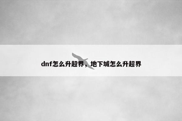 dnf怎么升超界，地下城怎么升超界