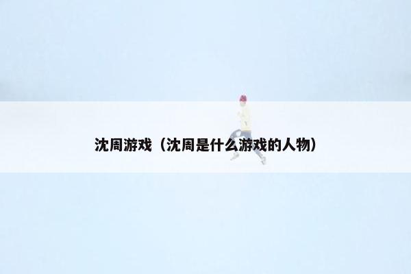 沈周游戏（沈周是什么游戏的人物）