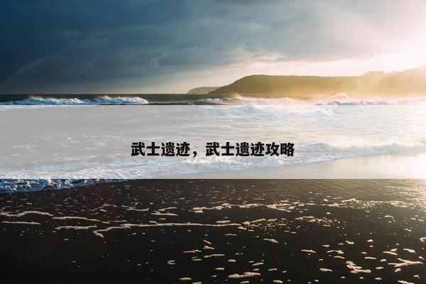 武士遗迹,武士遗迹攻略 武士遗迹,武士遗迹攻略