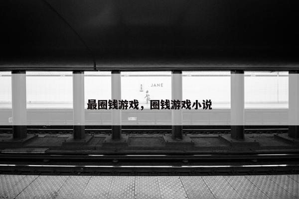最圈钱游戏，圈钱游戏小说