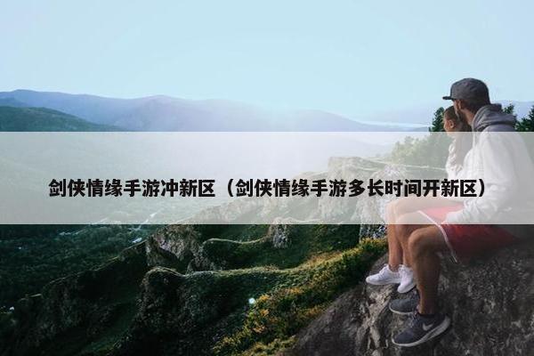 剑侠情缘手游冲新区(剑侠情缘手游多长时间开新区) 剑侠情缘手游冲新区(剑侠情缘手游多长时间开新区)
