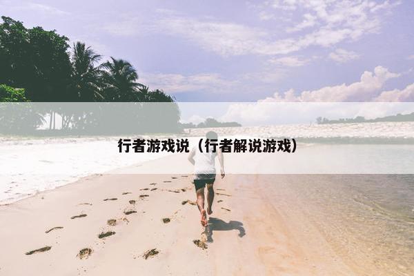 行者游戏说(行者解说游戏) 行者游戏说(行者解说游戏)