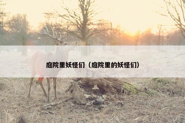 庭院里妖怪们(庭院里的妖怪们) 庭院里妖怪们(庭院里的妖怪们)