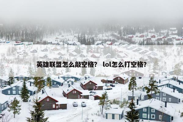 英雄联盟怎么敲空格？ lol怎么打空格？