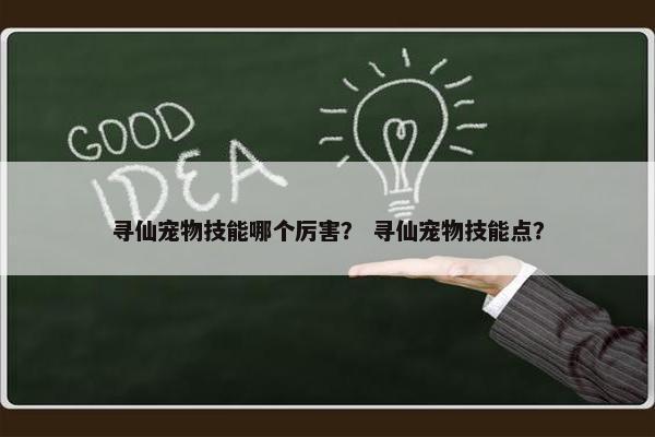 寻仙宠物技能哪个厉害？ 寻仙宠物技能点？