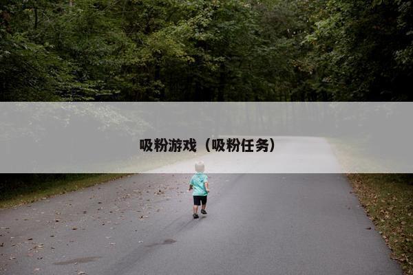吸粉游戏(吸粉任务) 吸粉游戏(吸粉任务)