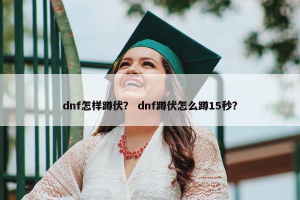 dnf怎样蹲伏? dnf蹲伏怎么蹲15秒? dnf怎样蹲伏? dnf蹲伏怎么蹲15秒?