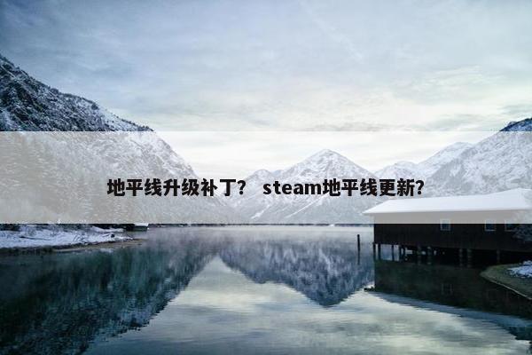 地平线升级补丁? steam地平线更新? 地平线升级补丁? steam地平线更新?