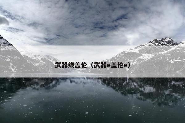 武器线盖伦(武器e盖伦e) 武器线盖伦(武器e盖伦e)