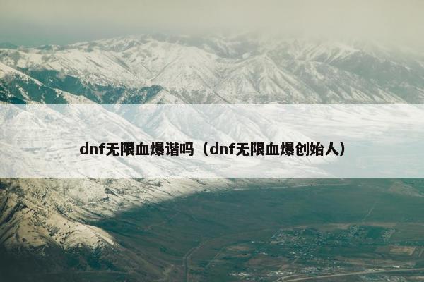 dnf无限血爆谐吗(dnf无限血爆创始人) dnf无限血爆谐吗(dnf无限血爆创始人)