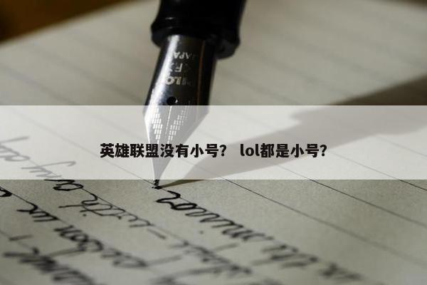 英雄联盟没有小号? lol都是小号? 英雄联盟没有小号? lol都是小号?