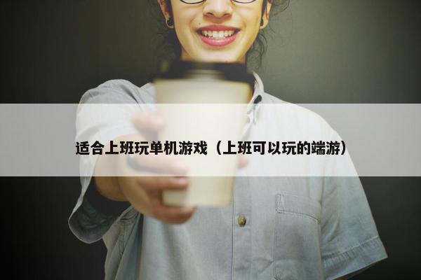 适合上班玩单机游戏(上班可以玩的端游) 适合上班玩单机游戏(上班可以玩的端游)