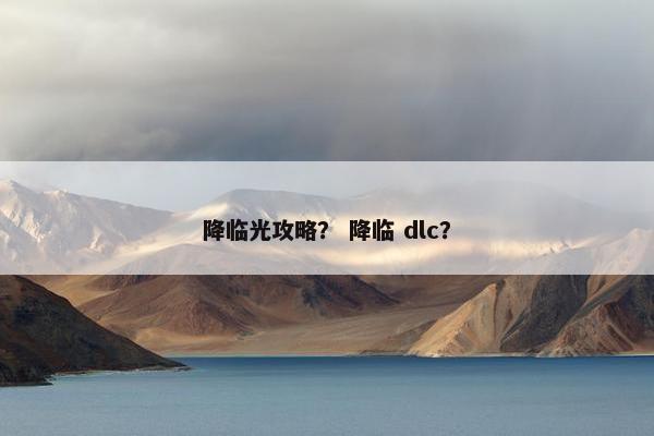 降临光攻略？ 降临 dlc？