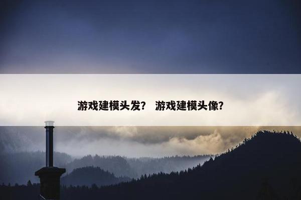 游戏建模头发？ 游戏建模头像？