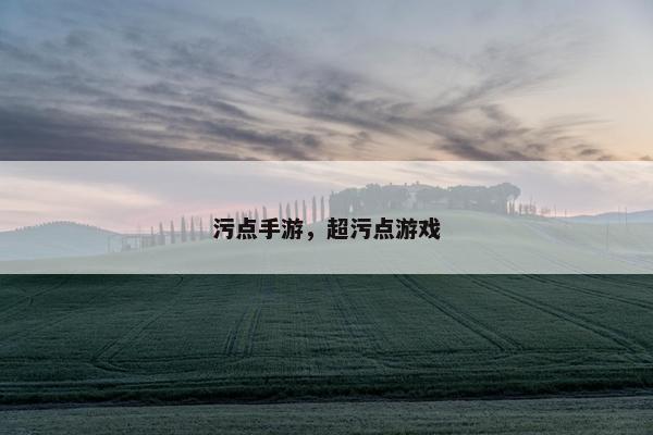 污点手游,超污点游戏 污点手游,超污点游戏