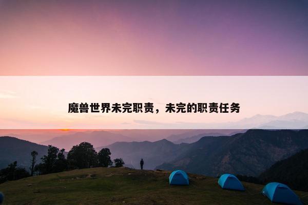 魔兽世界未完职责，未完的职责任务