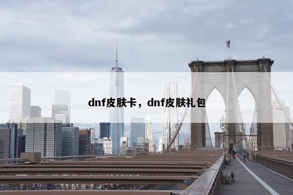dnf皮肤卡,dnf皮肤礼包 dnf皮肤卡,dnf皮肤礼包
