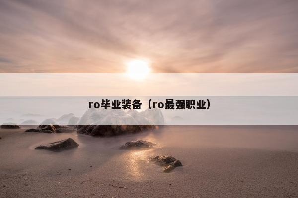 ro毕业装备(ro最强职业) ro毕业装备(ro最强职业)