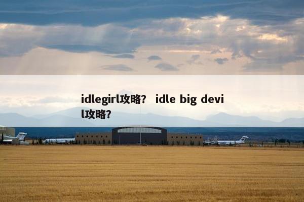 idlegirl攻略？ idle big devil攻略？