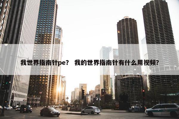 我世界指南针pe？ 我的世界指南针有什么用视频？