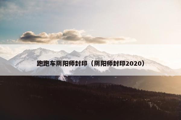 跑跑车阴阳师封印(阴阳师封印2020) 跑跑车阴阳师封印(阴阳师封印2020)
