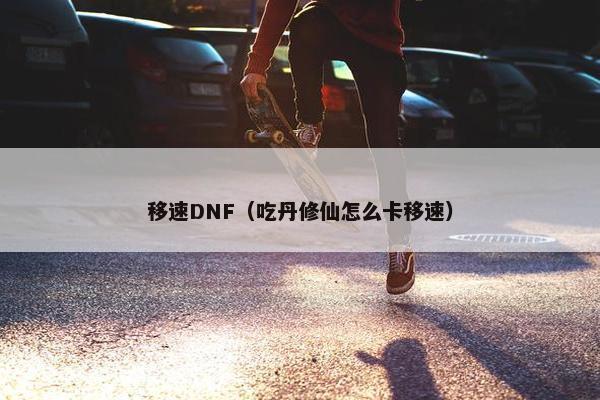 移速DNF（吃丹修仙怎么卡移速）