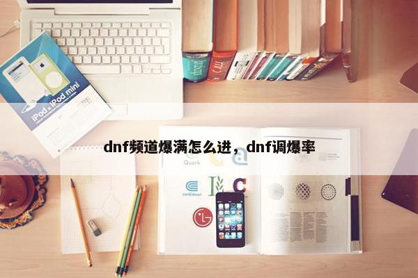 dnf频道爆满怎么进，dnf调爆率