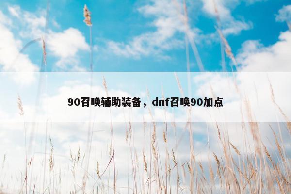 90召唤辅助装备，dnf召唤90加点