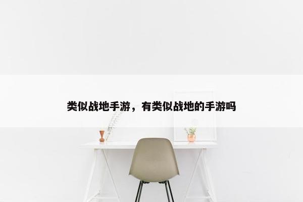类似战地手游，有类似战地的手游吗