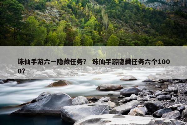 诛仙手游六一隐藏任务？ 诛仙手游隐藏任务六个1000？