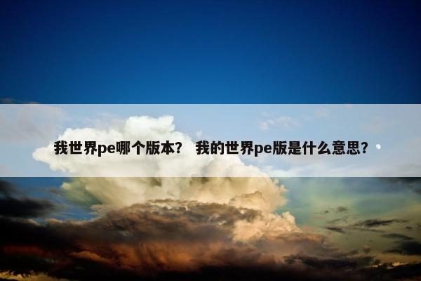 我世界pe哪个版本？ 我的世界pe版是什么意思？