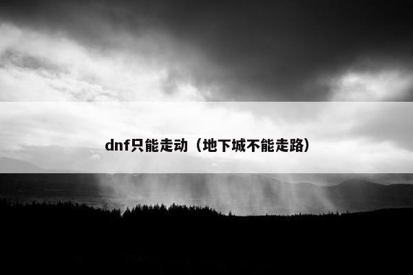dnf只能走动(地下城不能走路) dnf只能走动(地下城不能走路)